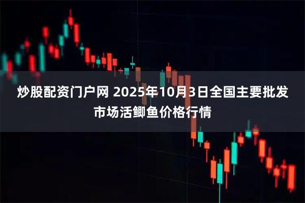 炒股配资门户网 2025年10月3日全国主要批发市场活鲫鱼价格行情