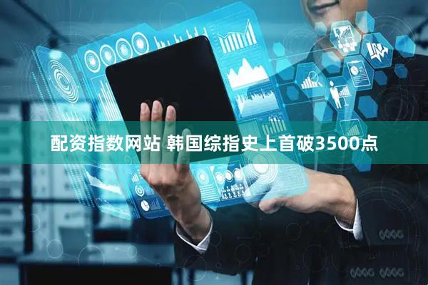 配资指数网站 韩国综指史上首破3500点